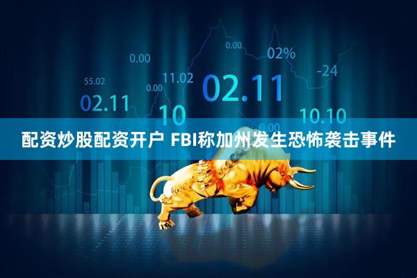 配资炒股配资开户 FBI称加州发生恐怖袭击事件