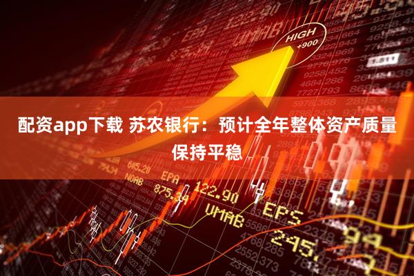 配资app下载 苏农银行：预计全年整体资产质量保持平稳
