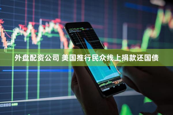 外盘配资公司 美国推行民众线上捐款还国债