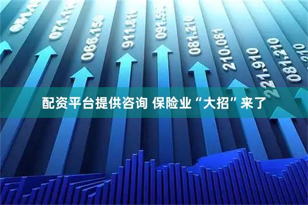 配资平台提供咨询 保险业“大招”来了