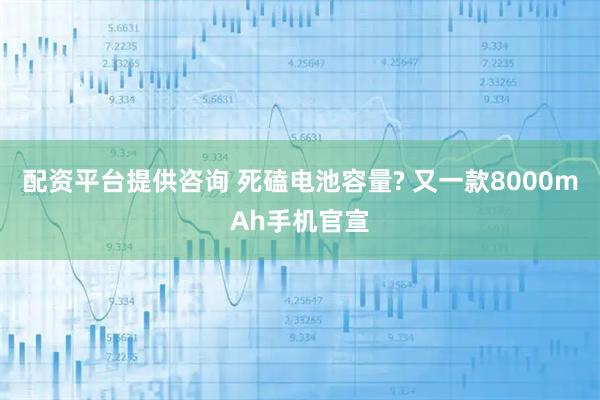配资平台提供咨询 死磕电池容量? 又一款8000mAh手机官宣