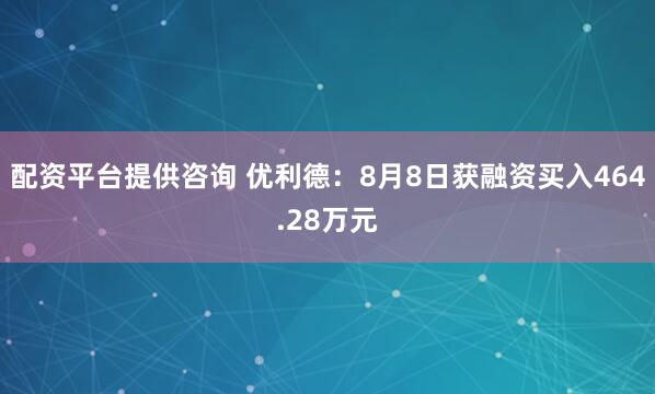 配资平台提供咨询 优利德：8月8日获融资买入464.28万元