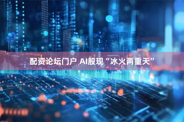 配资论坛门户 AI股现“冰火两重天”