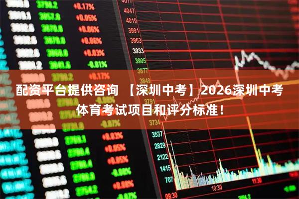 配资平台提供咨询 【深圳中考】2026深圳中考体育考试项目和评分标准！