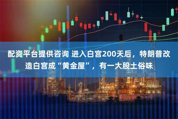 配资平台提供咨询 进入白宫200天后，特朗普改造白宫成“黄金屋”，有一大股土俗味