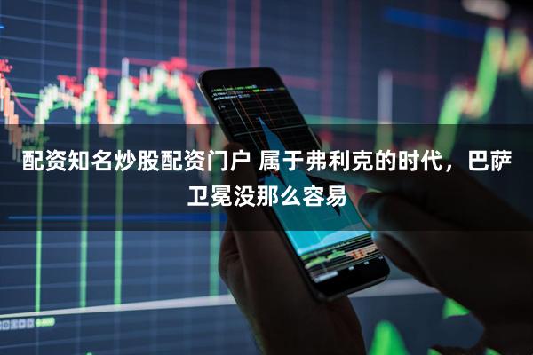 配资知名炒股配资门户 属于弗利克的时代，巴萨卫冕没那么容易