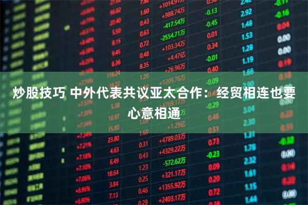炒股技巧 中外代表共议亚太合作：经贸相连也要心意相通